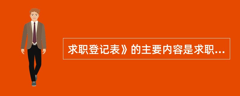 求职登记表》的主要内容是求职者的个人信息及求职意愿、拟选专业、工种方向、（）等。