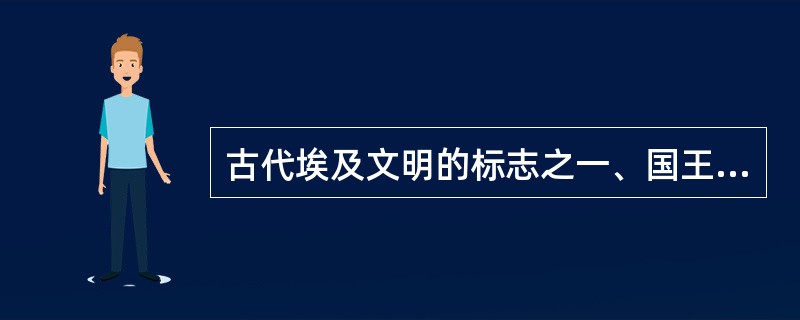 古代埃及文明的标志之一、国王的陵墓和权力的象征是什么？