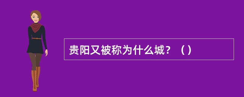 贵阳又被称为什么城？（）