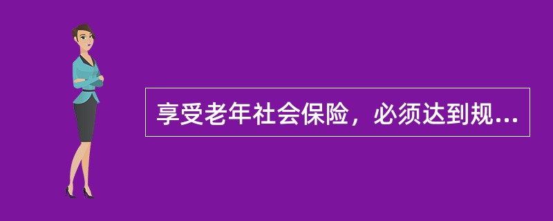 享受老年社会保险，必须达到规定的年龄和所要求的工作年限，才能领取养老金，实行该种