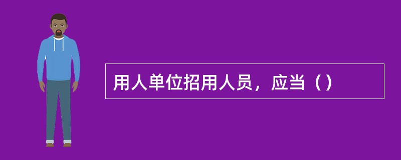 用人单位招用人员，应当（）