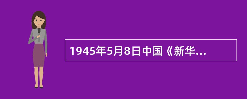 1945年5月8日中国《新华日报》消息：经过了五年八个月零六天的欧洲战争，终于在