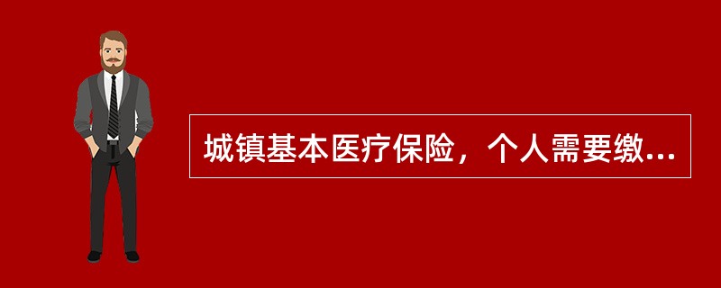 城镇基本医疗保险，个人需要缴纳的比例占其工资额的百分之几（）