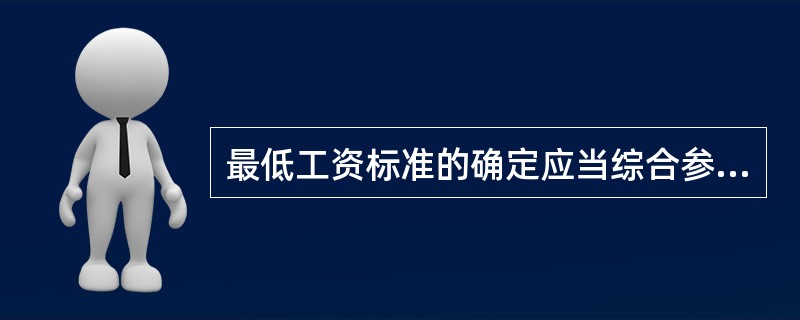 最低工资标准的确定应当综合参考以下（）因素