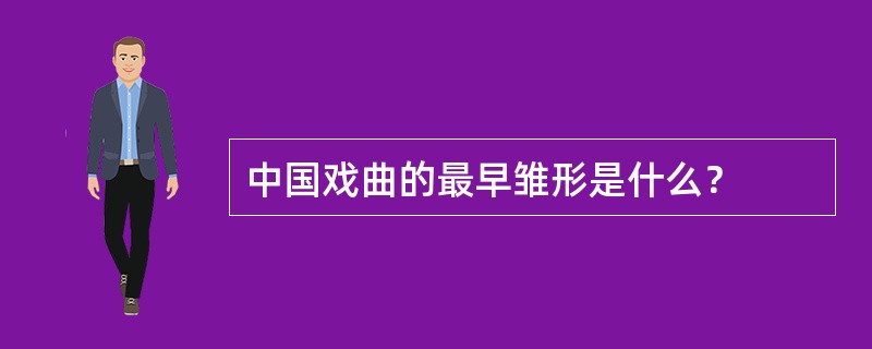 中国戏曲的最早雏形是什么？