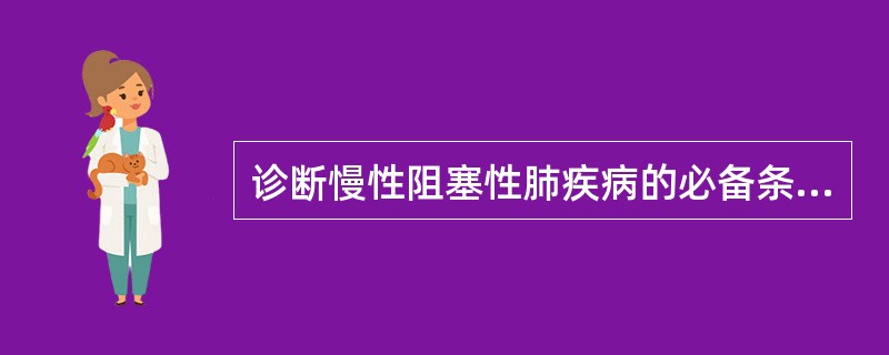 诊断慢性阻塞性肺疾病的必备条件是（）