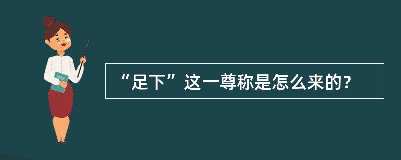 “足下”这一尊称是怎么来的？