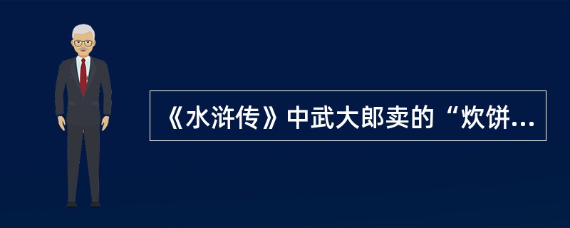 《水浒传》中武大郎卖的“炊饼”是什么样的？