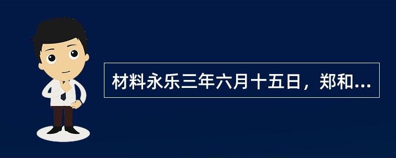 材料永乐三年六月十五日，郑和开始了中国历史上最伟大的远航征程。当时世界上最强大的