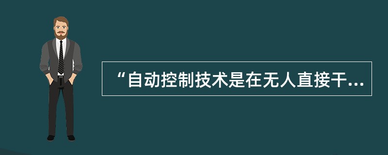 “自动控制技术是在无人直接干预的情况下，采取对控制信息进行测控、变换、传递和计算