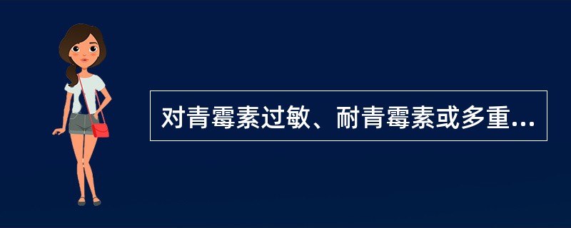 对青霉素过敏、耐青霉素或多重耐药菌株感染者，可选用（）