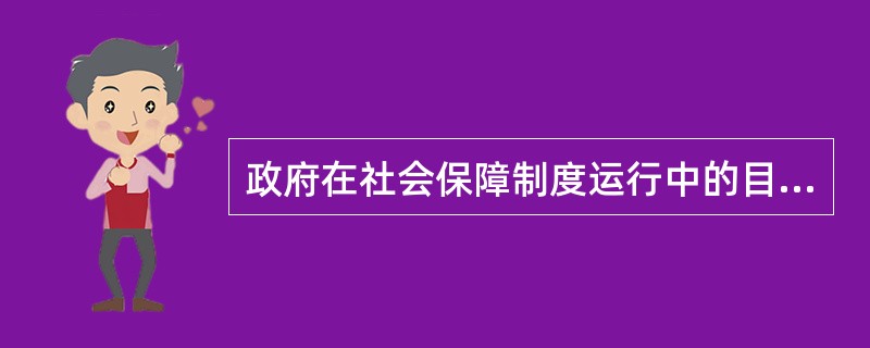 政府在社会保障制度运行中的目标为（）