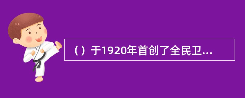 （）于1920年首创了全民卫生服务，即由政府负责向全民提供医疗服务，并且主要通过