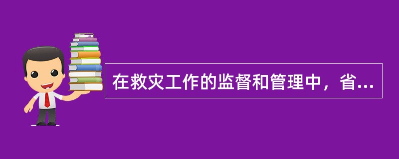 在救灾工作的监督和管理中，省级民政部门应当做好如下各项工作（）