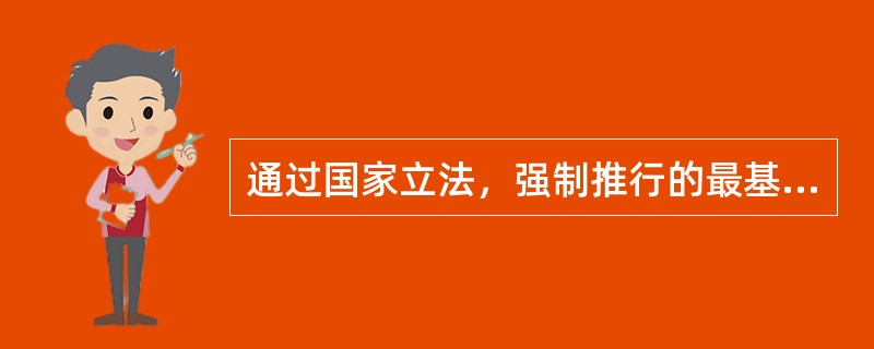 通过国家立法，强制推行的最基本层次的社会保险，称为（）