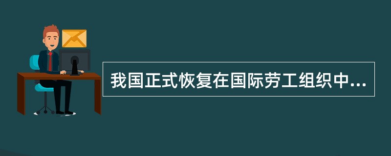 我国正式恢复在国际劳工组织中的活动在（）