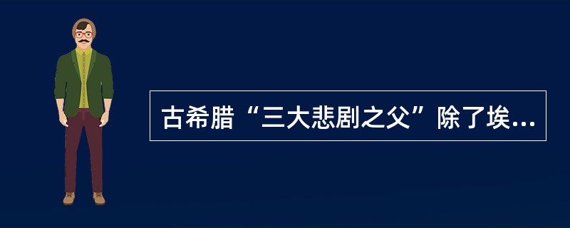 古希腊“三大悲剧之父”除了埃斯库罗斯、索福克勒斯，还有谁？