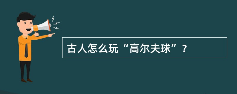 古人怎么玩“高尔夫球”？