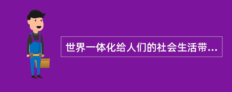 世界一体化给人们的社会生活带来了重大变化，改变了世界的面貌。阅读下列材料，回答问