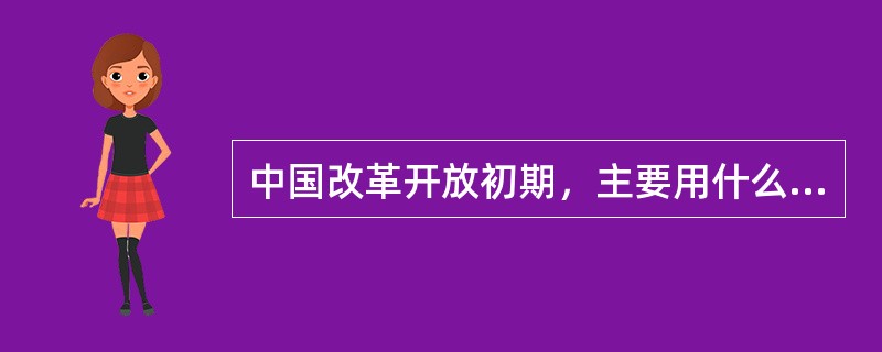 中国改革开放初期，主要用什么方法提高人民的生活水平（）