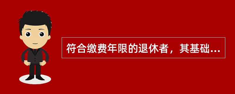 符合缴费年限的退休者，其基础养老金为当地退休上年职工平均工资的（）