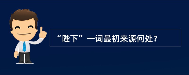 “陛下”一词最初来源何处？