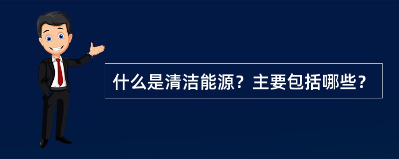 什么是清洁能源？主要包括哪些？