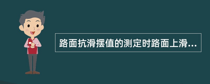 路面抗滑摆值的测定时路面上滑动长度为（）。