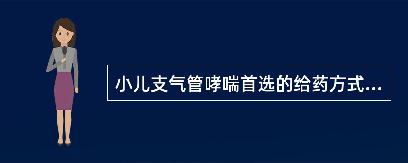 小儿支气管哮喘首选的给药方式为（）