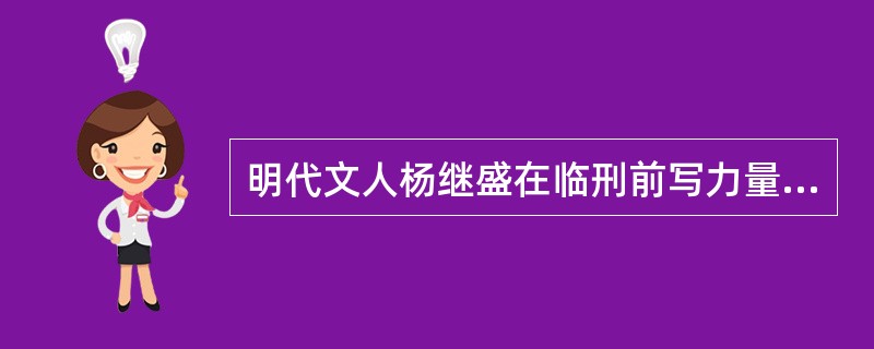 明代文人杨继盛在临刑前写力量一副名联，上联是“铁肩担道义”，下联是（）？