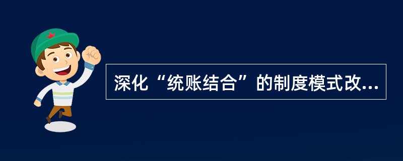 深化“统账结合”的制度模式改革的重要举措是（）