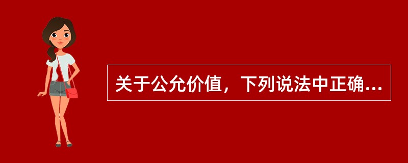 关于公允价值，下列说法中正确的有（）。