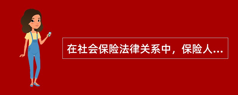 在社会保险法律关系中，保险人的主要职责有（）