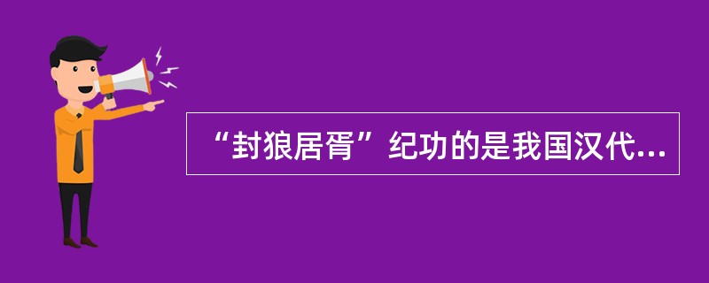 “封狼居胥”纪功的是我国汉代（）著名将领？