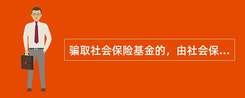 骗取社会保险基金的，由社会保险行政部门责令退回骗取的社会保险金，处骗取金额（）的