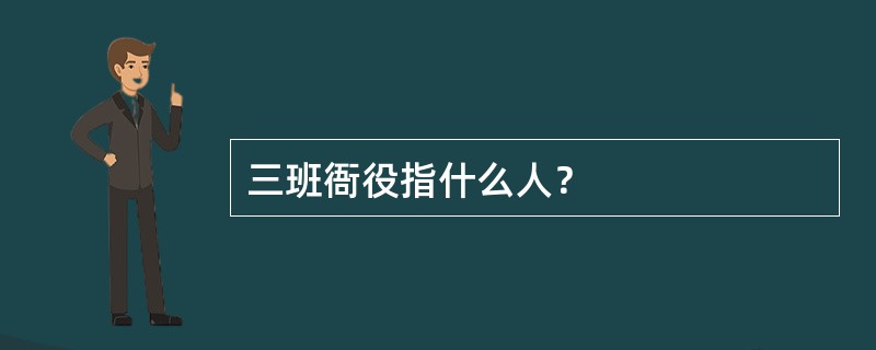 三班衙役指什么人？