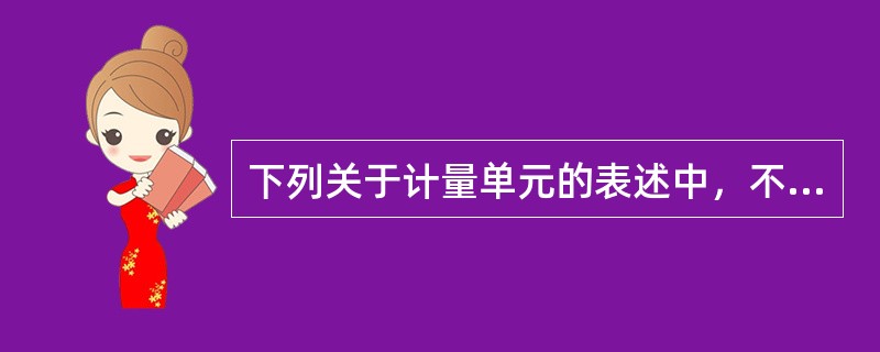 下列关于计量单元的表述中，不正确的是（）。