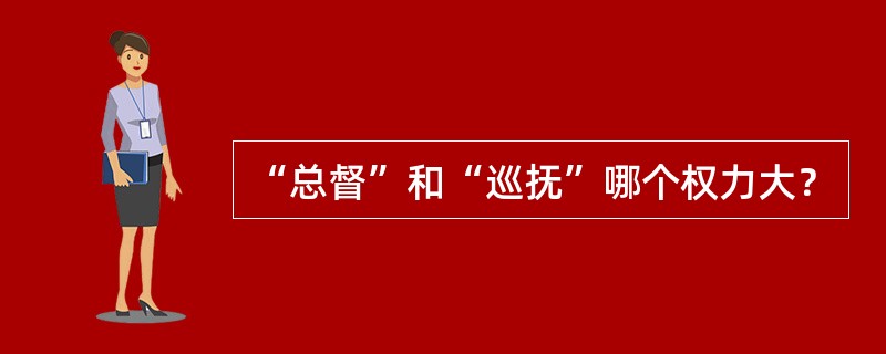 “总督”和“巡抚”哪个权力大？