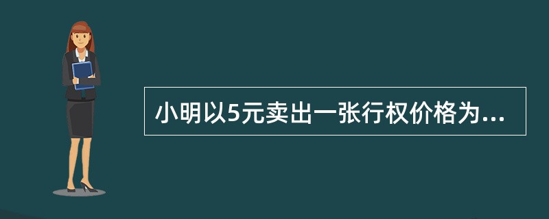 小明以5元卖出一张行权价格为60元，两个月到期的认沽期权，之后股票大涨，到期日价