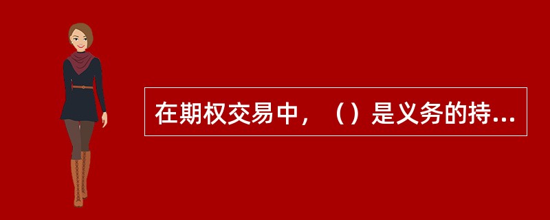 在期权交易中，（）是义务的持有方，交易时收取一定的权利金，有义务，但无权利。（）