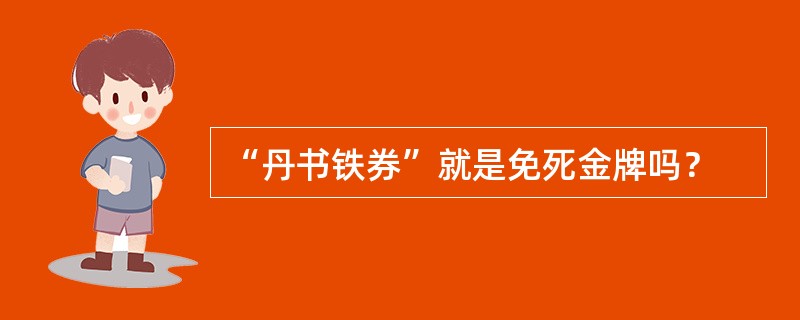 “丹书铁券”就是免死金牌吗？