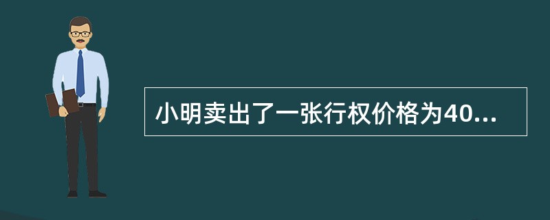 小明卖出了一张行权价格为40元，两个月到期的认购期权，权利金收入为3元／股，之后