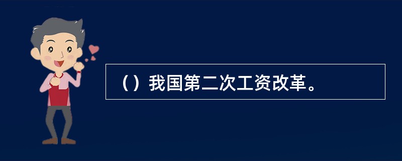 （）我国第二次工资改革。