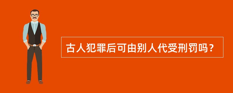 古人犯罪后可由别人代受刑罚吗？