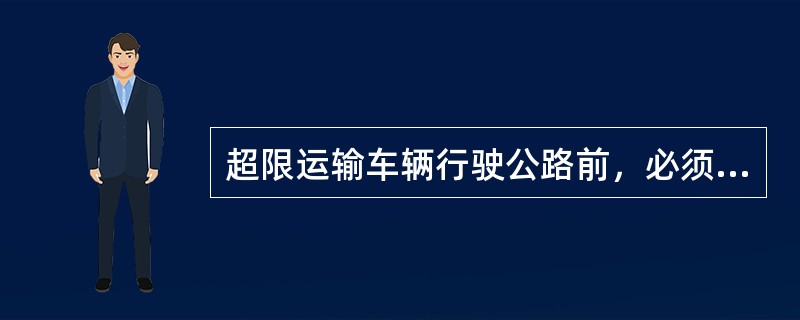 超限运输车辆行驶公路前，必须由超限运输单位先向有权颁发（）的机关提出申请。