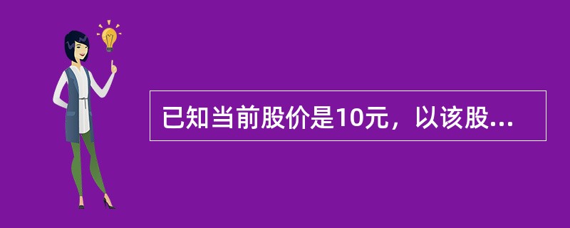 已知当前股价是10元，以该股票为标的、行权价为10元、到期日为1个月的认购期权价