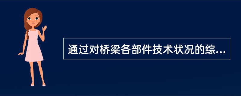 通过对桥梁各部件技术状况的综合，确定桥梁的技术状况等级，提出各类桥梁的养护措施，