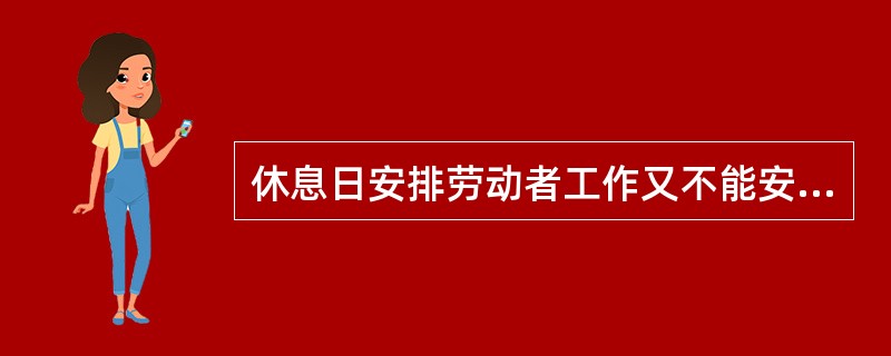 休息日安排劳动者工作又不能安排补休的，支付不低于工资的（）的工资报酬。