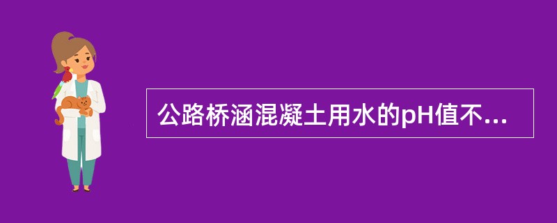 公路桥涵混凝土用水的pH值不得小于（）。