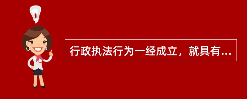 行政执法行为一经成立，就具有现实的强制性，使行政执法行为的内容得以完全实现，这表